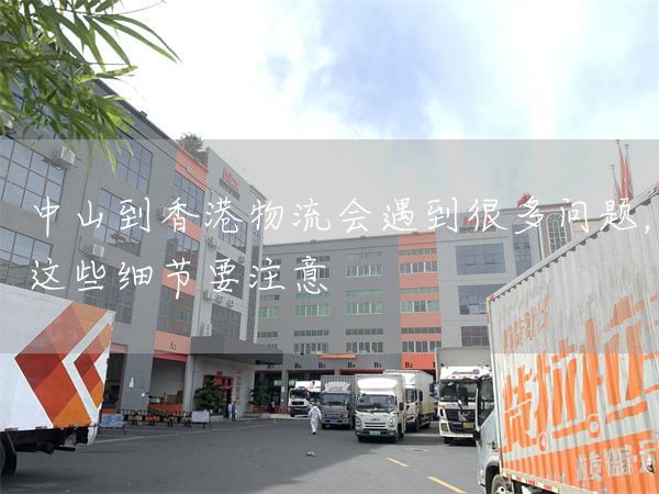 中山到香港物流會(huì)遇到很多問(wèn)題，這些細(xì)節(jié)要注意(圖1)